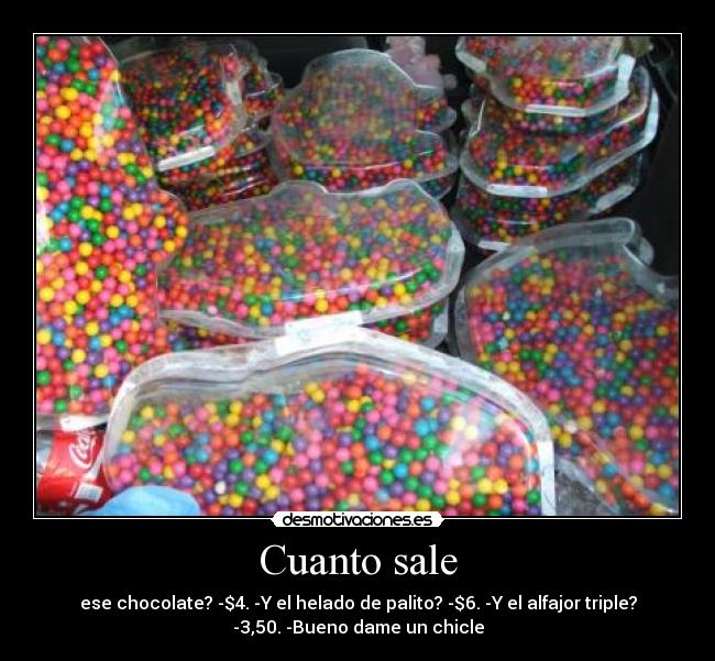 Cuanto sale - ese chocolate? -$4. -Y el helado de palito? -$6. -Y el alfajor triple?
-3,50. -Bueno dame un chicle