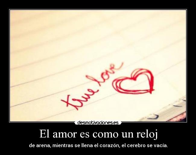 El amor es como un reloj - de arena, mientras se llena el corazón, el cerebro se vacía.