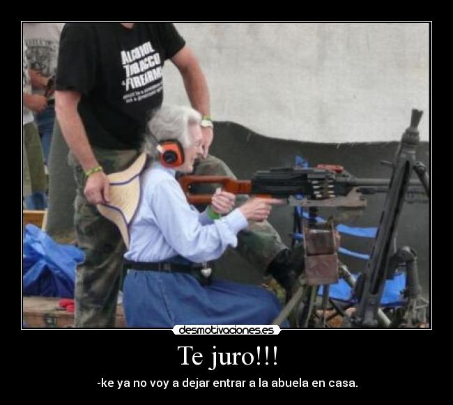 Te juro!!! - -ke ya no voy a dejar entrar a la abuela en casa.