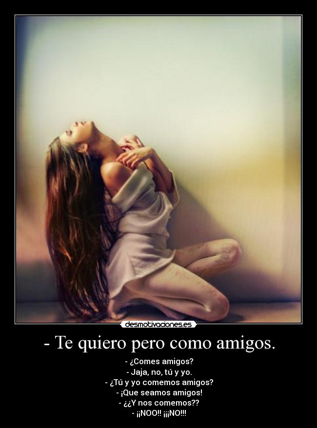 - Te quiero pero como amigos. -