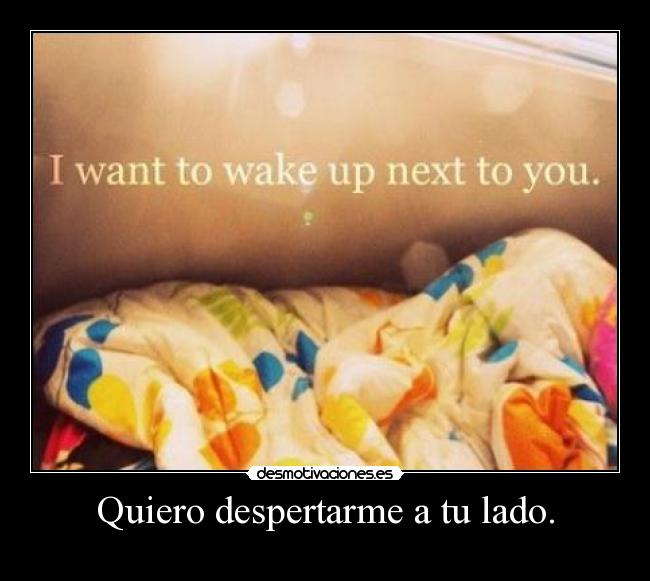 Quiero despertarme a tu lado. -