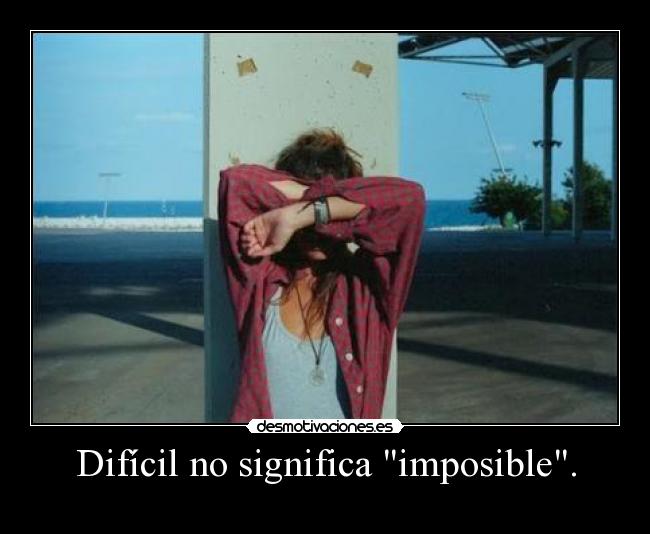 Difícil no significa imposible. - 
