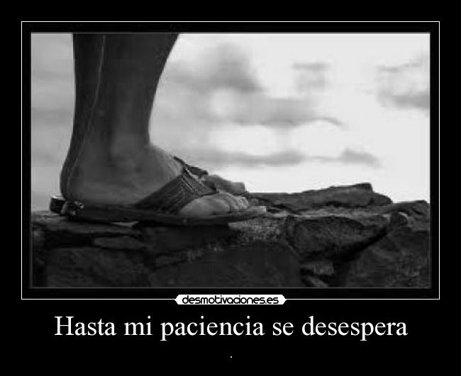 Hasta mi paciencia se desespera - .