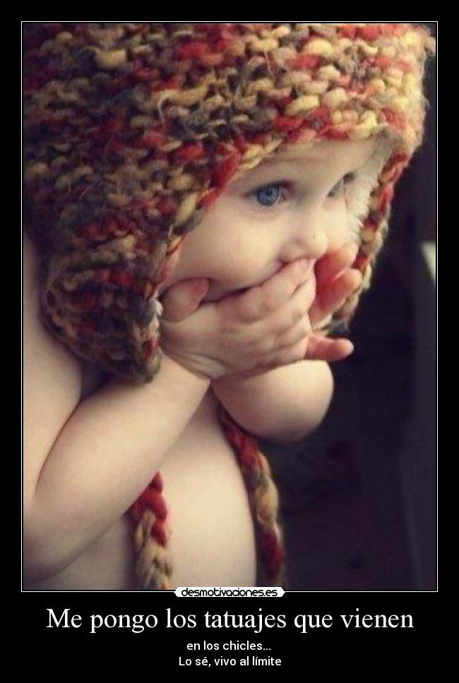 Me pongo los tatuajes que vienen - en los chicles...
Lo sé, vivo al límite