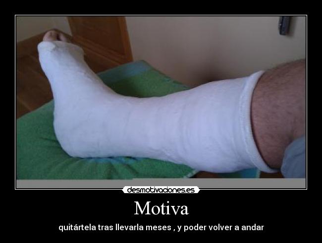 Motiva - quitártela tras llevarla meses , y poder volver a andar
