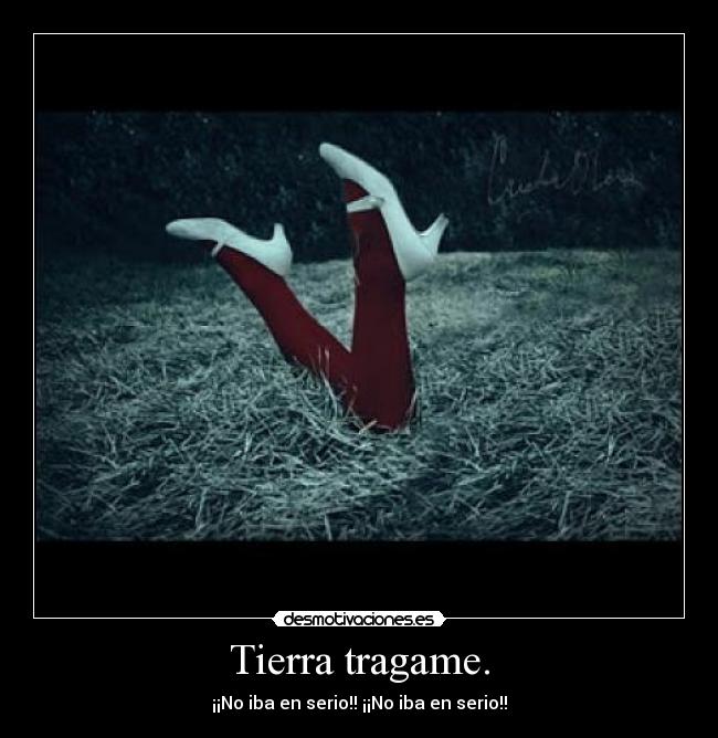 Tierra tragame. - ¡¡No iba en serio!! ¡¡No iba en serio!!