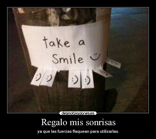 Regalo mis sonrisas - ya que las fuerzas flaquean para utilizarlas.
