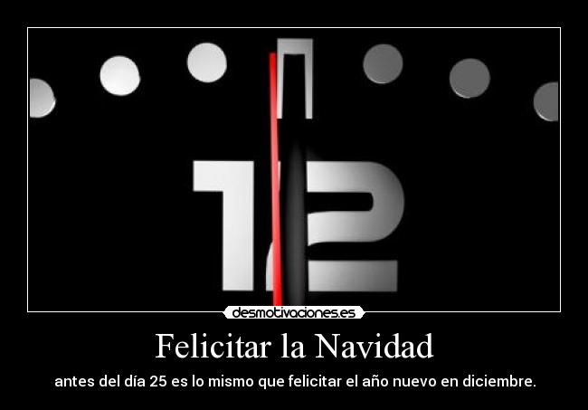 Felicitar la Navidad - antes del día 25 es lo mismo que felicitar el año nuevo en diciembre.