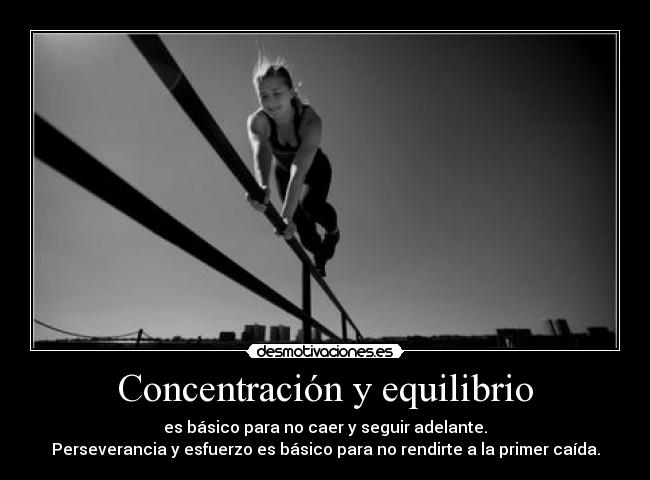 Concentración y equilibrio - es básico para no caer y seguir adelante.
Perseverancia y esfuerzo es básico para no rendirte a la primer caída.