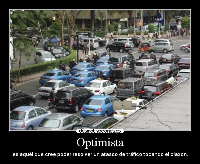 Optimista - es aquél que cree poder resolver un atasco de tráfico tocando el claxon.