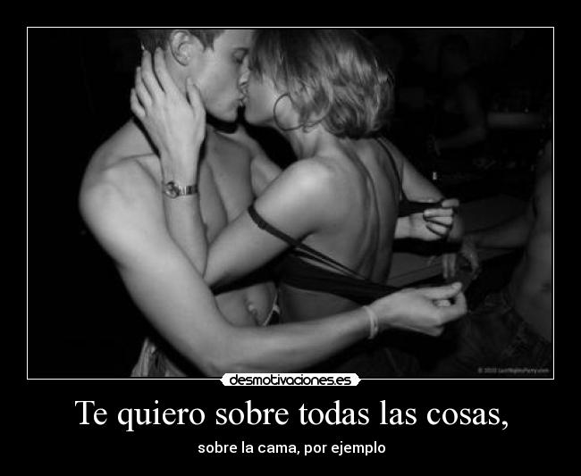 Te quiero sobre todas las cosas, -