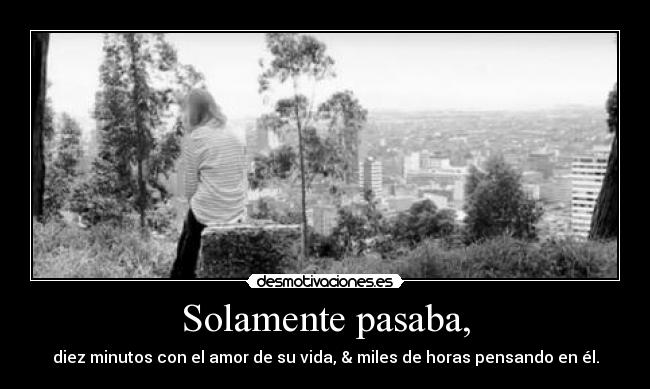 Solamente pasaba, - diez minutos con el amor de su vida, & miles de horas pensando en él.