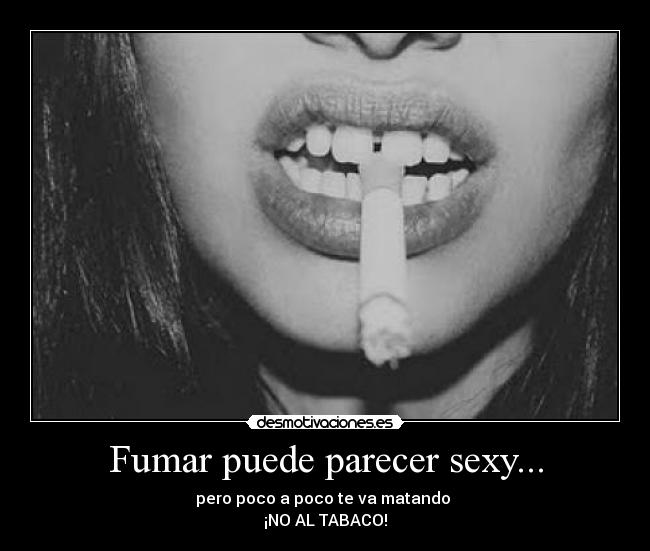 Fumar puede parecer sexy... - pero poco a poco te va matando
¡NO AL TABACO!