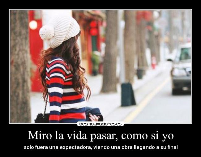 Miro la vida pasar, como si yo -