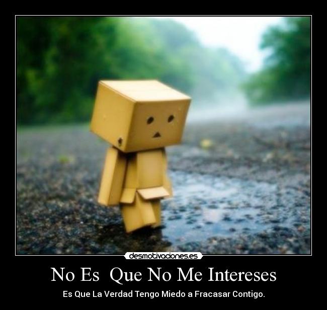 No Es Que No Me Intereses - Es Que La Verdad Tengo Miedo a Fracasar Contigo.