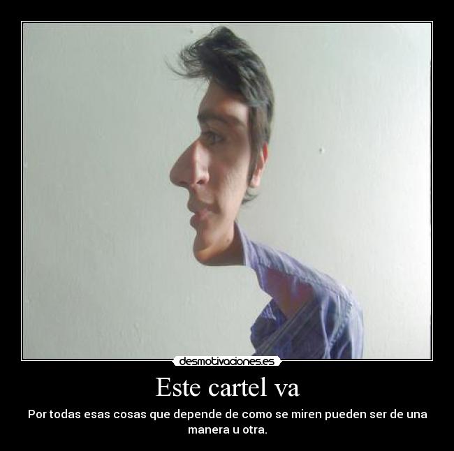 Este cartel va - Por todas esas cosas que depende de como se miren pueden ser de una
manera u otra.