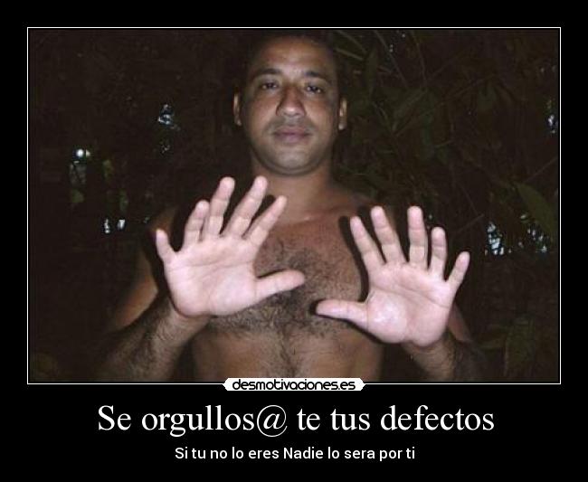 Se orgullos@ te tus defectos - Si tu no lo eres Nadie lo sera por ti