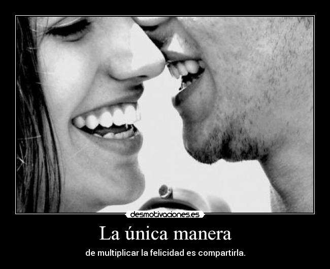 La única manera - de multiplicar la felicidad es compartirla.