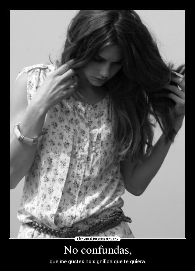 No confundas, - que me gustes no significa que te quiera.