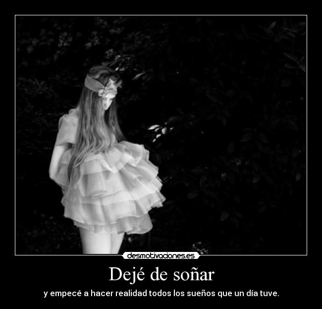 Dejé de soñar - y empecé a hacer realidad todos los sueños que un día tuve.