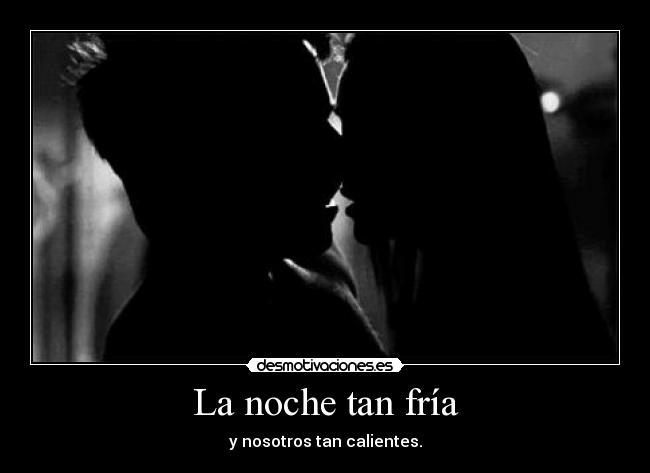 La noche tan fría - y nosotros tan calientes.