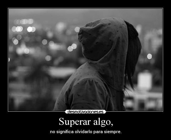 Superar algo, - no significa olvidarlo para siempre.