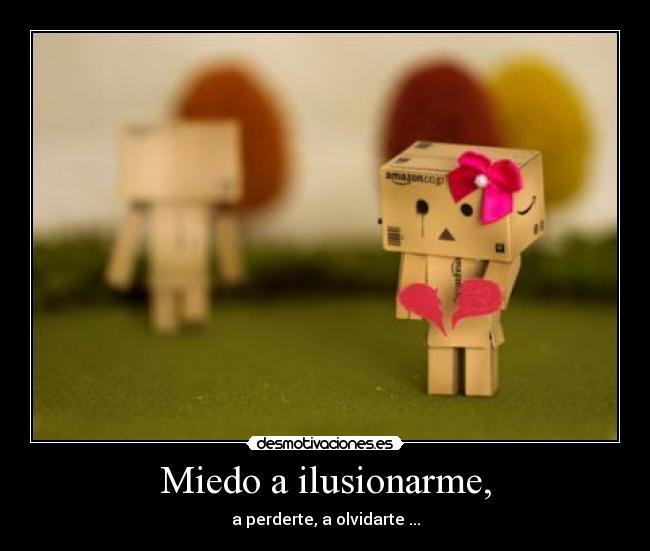 Miedo a ilusionarme, -