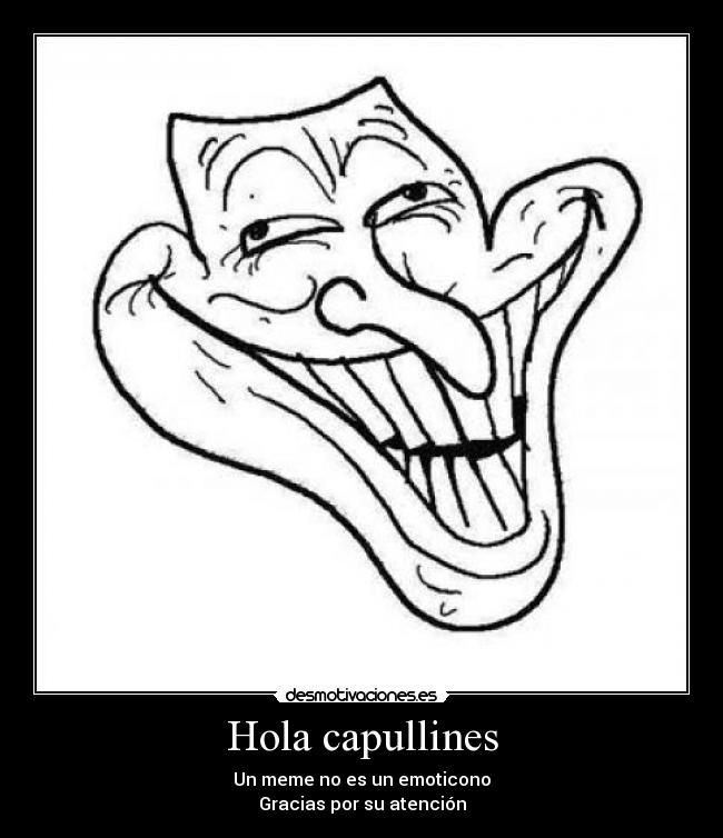 Hola capullines - Un meme no es un emoticono
Gracias por su atención