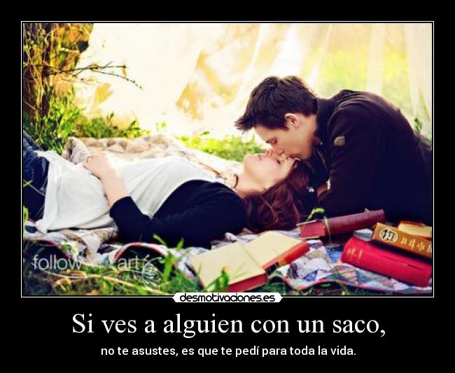 Si ves a alguien con un saco, - no te asustes, es que te pedí para toda la vida.