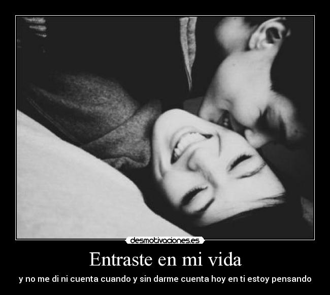 Entraste en mi vida - y no me di ni cuenta cuando y sin darme cuenta hoy en ti estoy pensando
