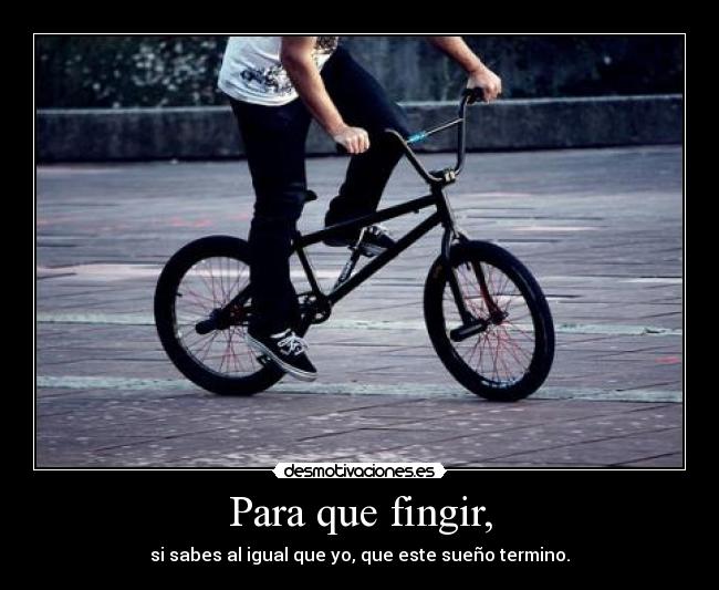 Para que fingir, -