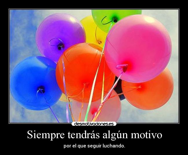 Siempre tendrás algún motivo - por el que seguir luchando.