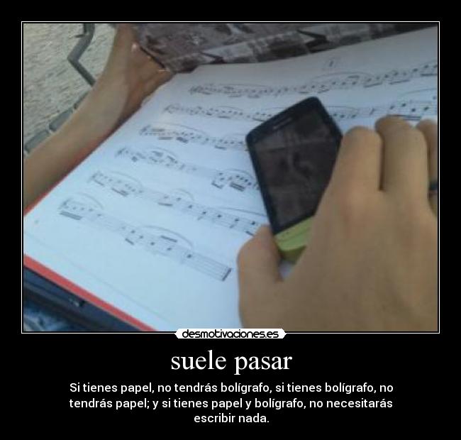 suele pasar - Si tienes papel, no tendrás bolígrafo, si tienes bolígrafo, no
tendrás papel; y si tienes papel y bolígrafo, no necesitarás
escribir nada.