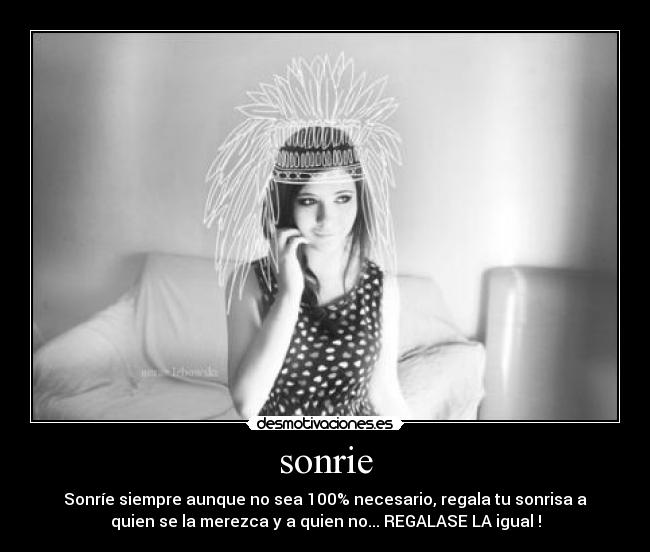 sonrie - Sonríe siempre aunque no sea 100% necesario, regala tu sonrisa a
quien se la merezca y a quien no... REGALASE LA igual !