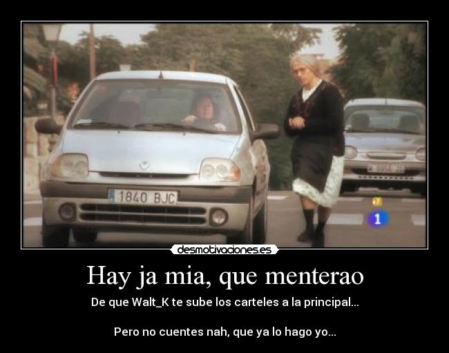 Hay ja mia, que menterao - De que Walt_K te sube los carteles a la principal...
Pero no cuentes nah, que ya lo hago yo...