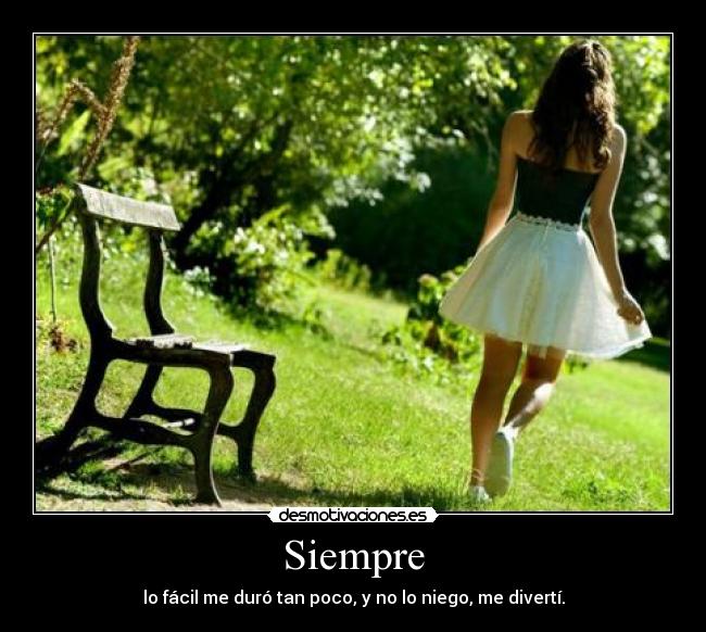 Siempre - lo fácil me duró tan poco, y no lo niego, me divertí.