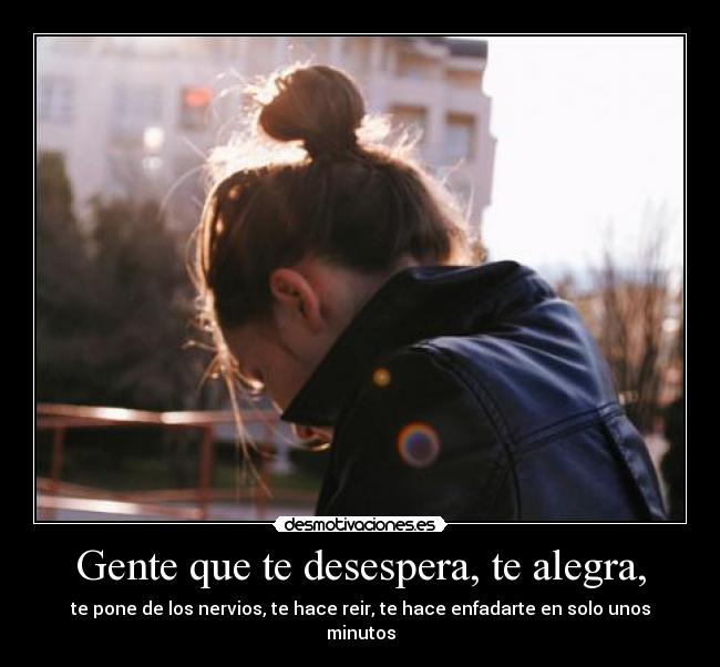 Gente que te desespera, te alegra, - 