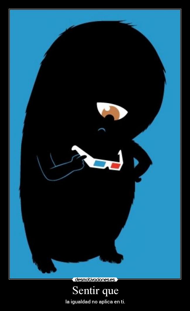 Sentir que - la igualdad no aplica en ti.