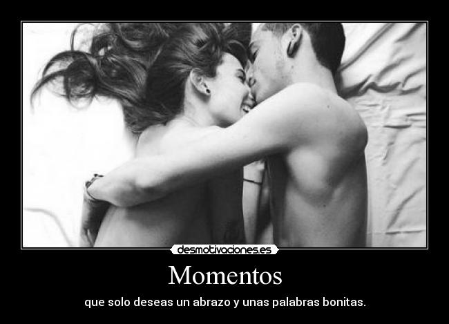 Momentos - que solo deseas un abrazo y unas palabras bonitas.