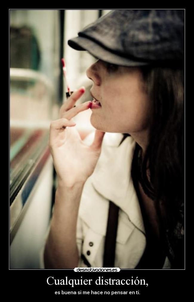 Cualquier distracción, - es buena si me hace no pensar en ti.