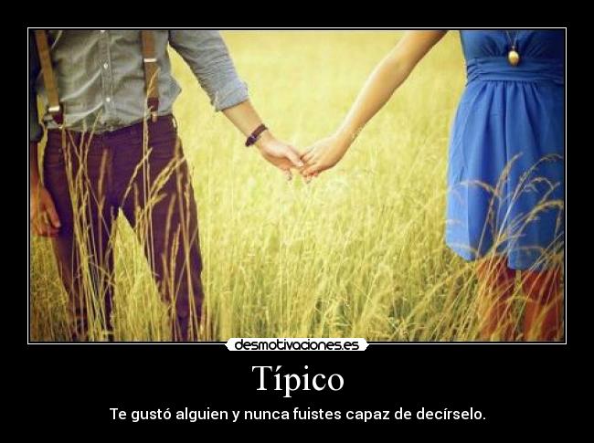 Típico - Te gustó alguien y nunca fuistes capaz de decírselo.