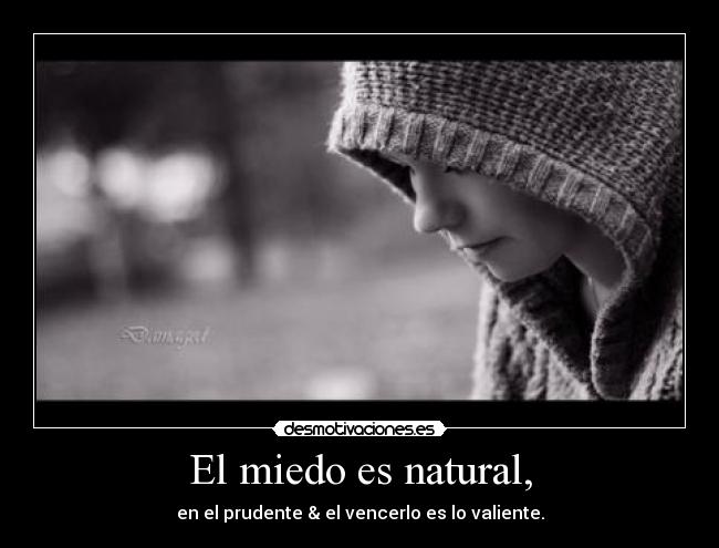 El miedo es natural, - en el prudente & el vencerlo es lo valiente.