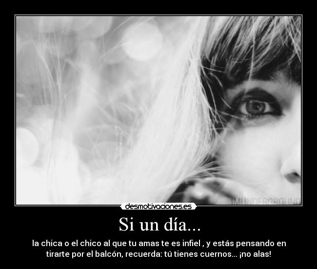 Si un día... - la chica o el chico al que tu amas te es infiel , y estás pensando en
tirarte por el balcón, recuerda: tú tienes cuernos... ¡no alas!