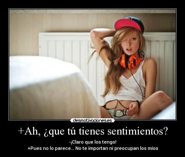 +Ah, ¿que tú tienes sentimientos? -