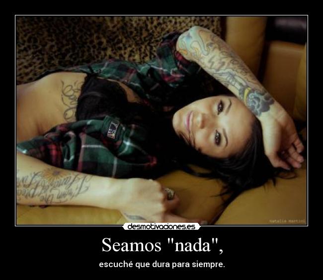 Seamos nada, -