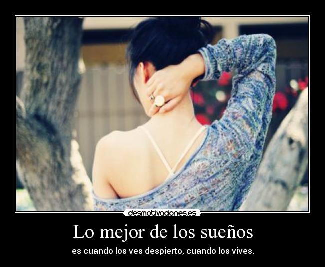 Lo mejor de los sueños - es cuando los ves despierto, cuando los vives.