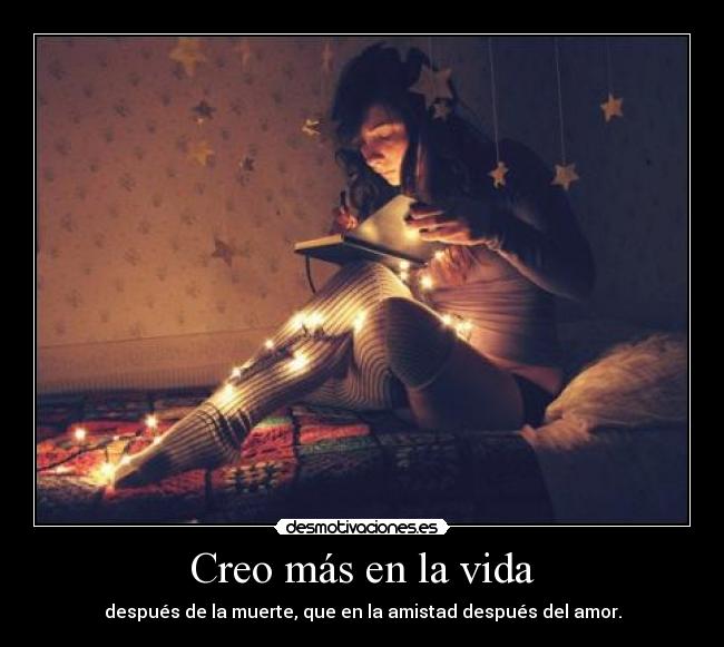 Creo más en la vida - después de la muerte, que en la amistad después del amor.
