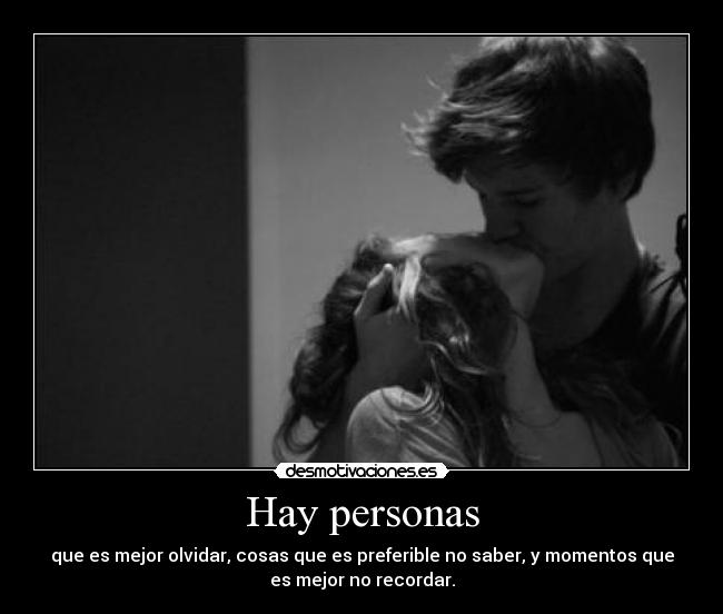 Hay personas - que es mejor olvidar, cosas que es preferible no saber, y momentos que
es mejor no recordar.