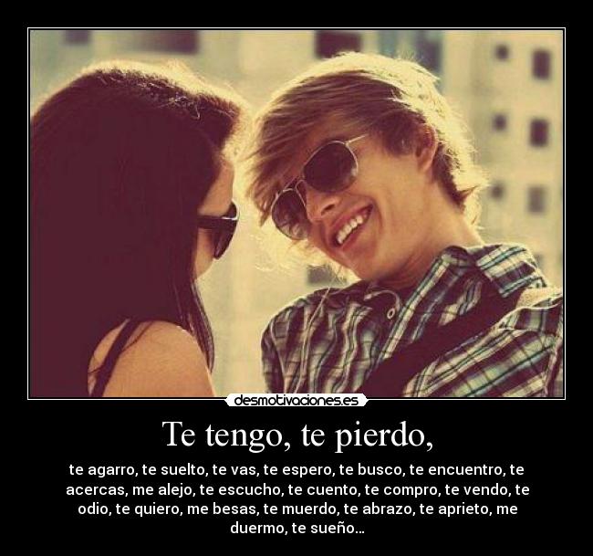 Te tengo, te pierdo, - 