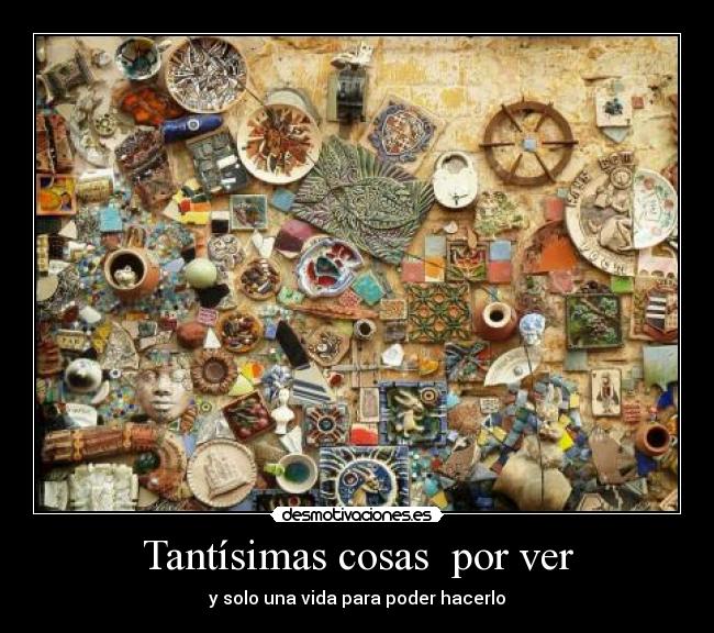 Tantísimas cosas por ver - y solo una vida para poder hacerlo